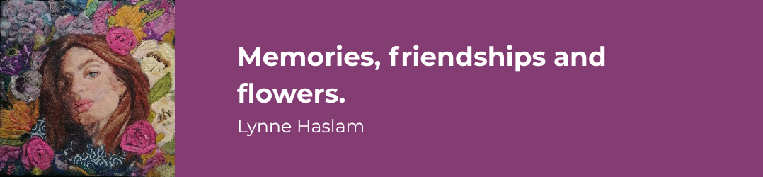 Memories, friendships and flowers - Lynne Haslam