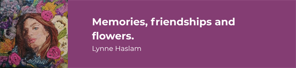 Memories, friendships and flowers - Lynne Haslam